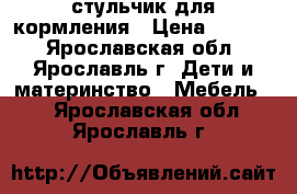 стульчик для кормления › Цена ­ 2 800 - Ярославская обл., Ярославль г. Дети и материнство » Мебель   . Ярославская обл.,Ярославль г.